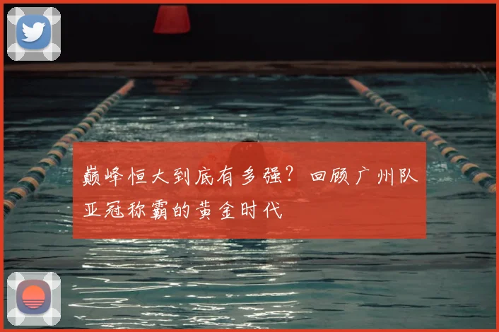 巅峰恒大到底有多强?回顾广州队亚冠称霸的黄金时代