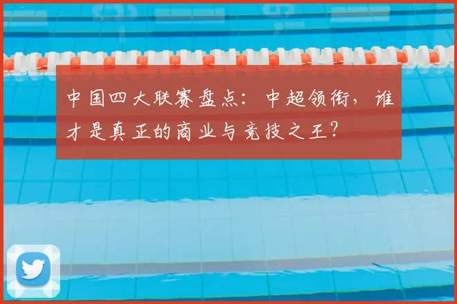 中国四大联赛盘点：中超领衔，谁才是真正的商业与竞技之王？