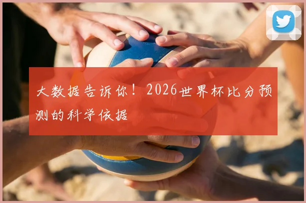 大数据告诉你!2026世界杯比分预测的科学依据