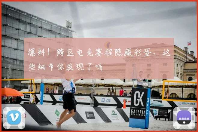 爆料!跨区电竞赛程隐藏彩蛋,这些细节你发现了吗