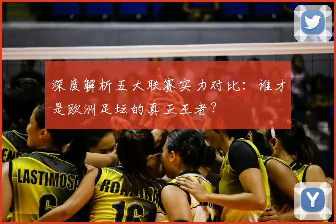 深度解析五大联赛实力对比：谁才是欧洲足坛的真正王者？