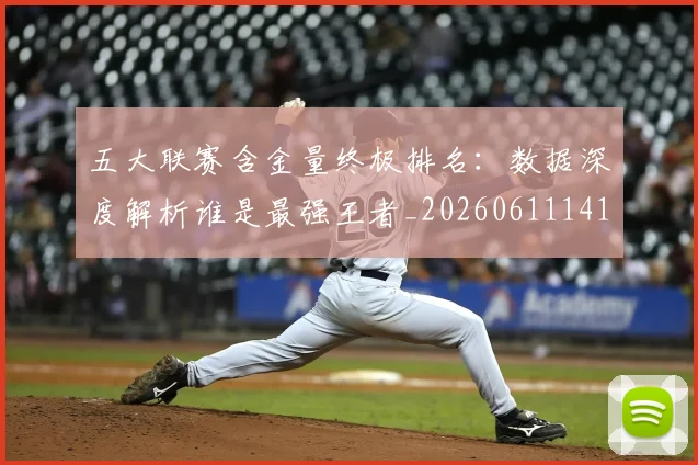 五大联赛含金量终极排名：数据深度解析谁是最强王者_20260611141034