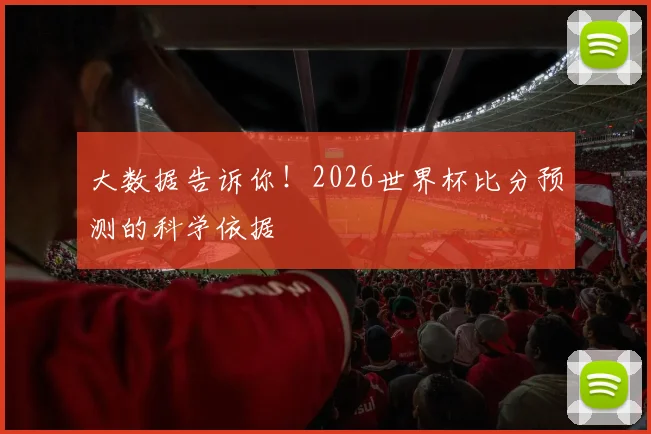 大数据告诉你!2026世界杯比分预测的科学依据