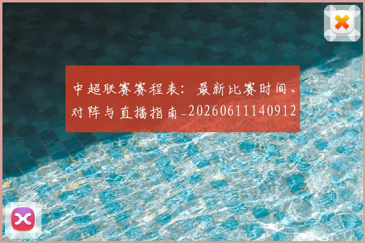 中超联赛赛程表:最新比赛时间、对阵与直播指南_20260611140912