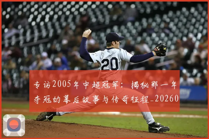 专访2005年中超冠军：揭秘那一年夺冠的幕后故事与传奇征程_20260608195259