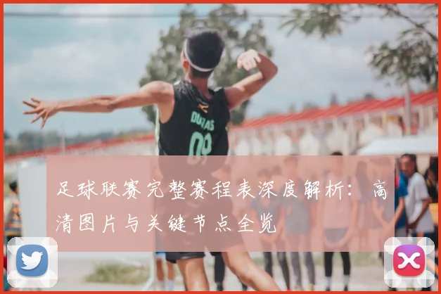 足球联赛完整赛程表深度解析:高清图片与关键节点全览