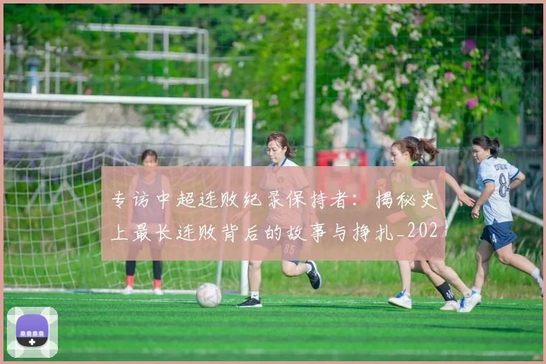 专访中超连败纪录保持者：揭秘史上最长连败背后的故事与挣扎_20260608195334